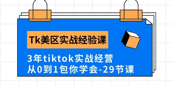 Tk美区实战经验课程分享，3年tiktok实战经营，从0到1包你学会（29节课）赚米吧-网创项目资源站-副业项目-创业项目-搞钱项目赚米吧