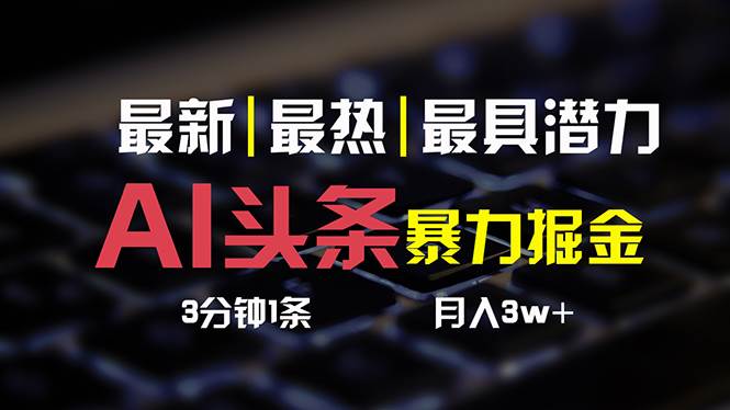 AI头条3天必起号，简单无需经验 3分钟1条 一键多渠道发布 复制粘贴月入3W+赚米吧-网创项目资源站-副业项目-创业项目-搞钱项目赚米吧