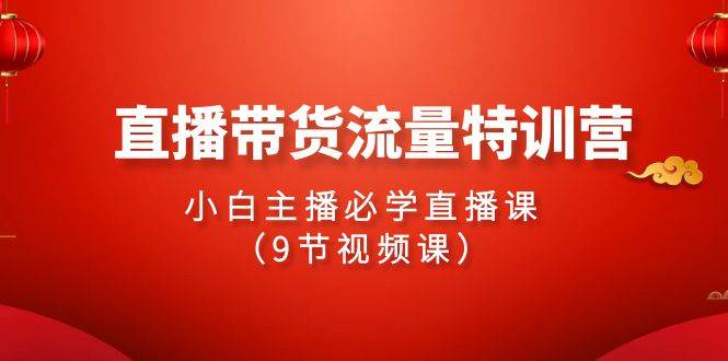 2024直播带货流量特训营，小白主播必学直播课（9节视频课）赚米吧-网创项目资源站-副业项目-创业项目-搞钱项目赚米吧