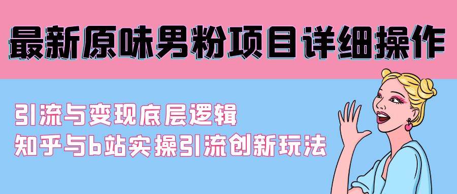 最新原味男粉项目详细操作 引流与变现底层逻辑+知乎与b站实操引流创新玩法赚米吧-网创项目资源站-副业项目-创业项目-搞钱项目赚米吧