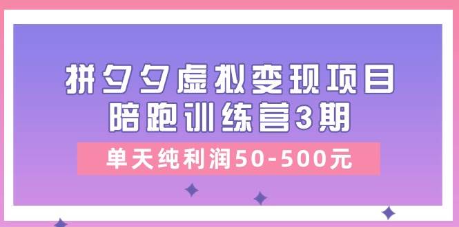 某收费培训《拼夕夕虚拟变现项目陪跑训练营3期》单天纯利润50-500元赚米吧-网创项目资源站-副业项目-创业项目-搞钱项目赚米吧