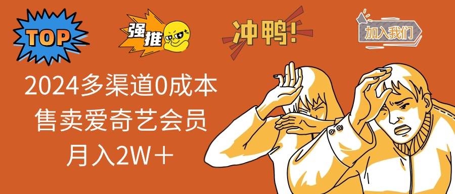 2024多渠道0成本售卖爱奇艺会员月入2W＋赚米吧-网创项目资源站-副业项目-创业项目-搞钱项目赚米吧