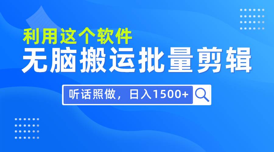 每天30分钟，0基础用软件无脑搬运批量剪辑，只需听话照做日入1500+赚米吧-网创项目资源站-副业项目-创业项目-搞钱项目赚米吧