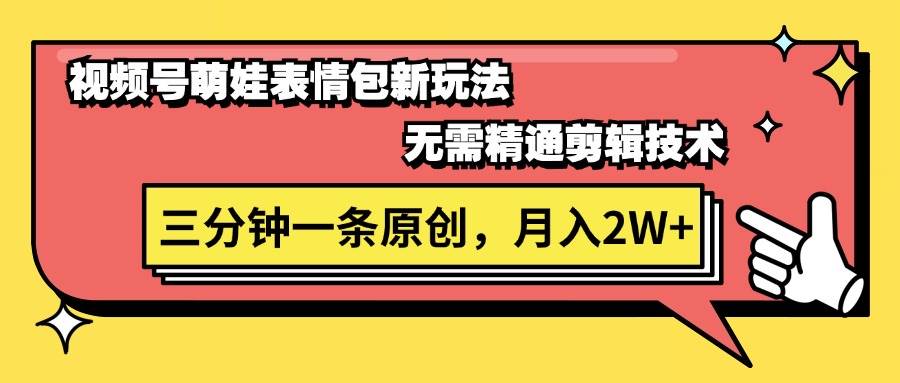 视频号萌娃表情包新玩法，无需精通剪辑，三分钟一条原创视频，月入2W+赚米吧-网创项目资源站-副业项目-创业项目-搞钱项目赚米吧