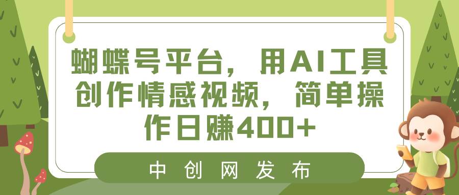 蝴蝶号平台，用AI工具创作情感视频，简单操作日赚400+赚米吧-网创项目资源站-副业项目-创业项目-搞钱项目赚米吧