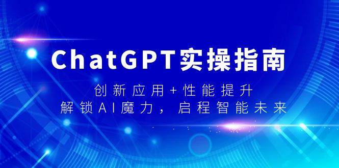 ChatGPT实操指南，创新应用+性能提升，解锁-AI魔力，启程智能未来赚米吧-网创项目资源站-副业项目-创业项目-搞钱项目赚米吧