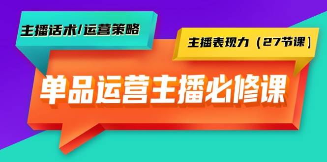 单品运营实操主播必修课：主播话术/运营策略/主播表现力（27节课）赚米吧-网创项目资源站-副业项目-创业项目-搞钱项目赚米吧