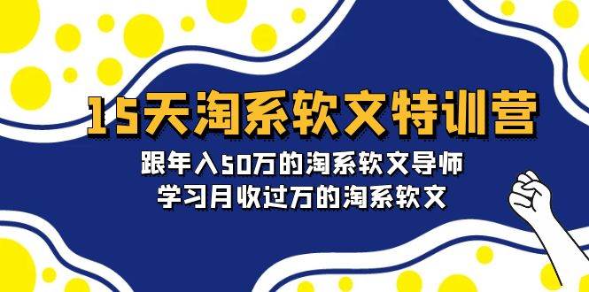 15天-淘系软文特训营：跟年入50万的淘系软文导师，学习月收过万的淘系软文赚米吧-网创项目资源站-副业项目-创业项目-搞钱项目赚米吧