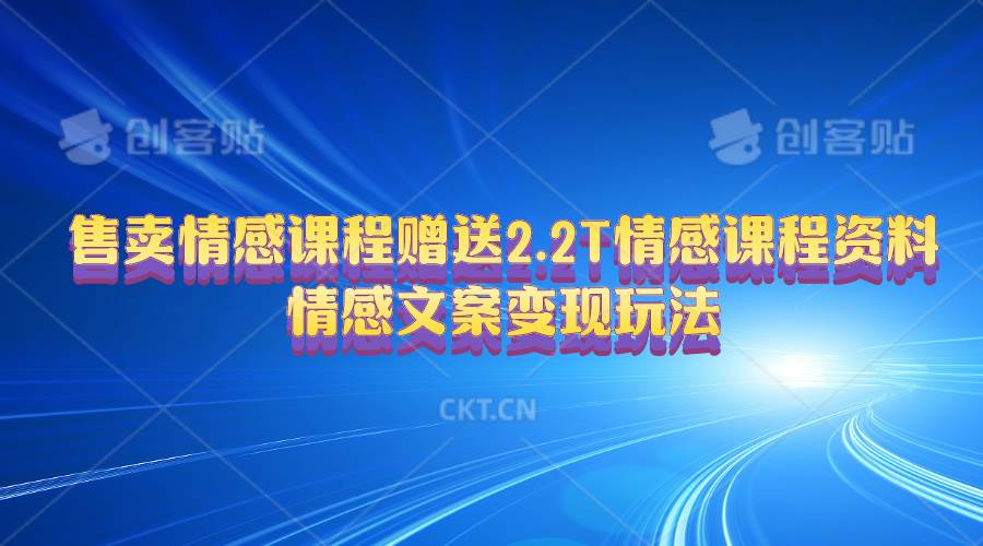 售卖情感课程，赠送2.2T情感课程资料，情感文案变现玩法赚米吧-网创项目资源站-副业项目-创业项目-搞钱项目赚米吧