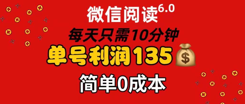 微信阅读6.0，每日10分钟，单号利润135，可批量放大操作，简单0成本赚米吧-网创项目资源站-副业项目-创业项目-搞钱项目赚米吧