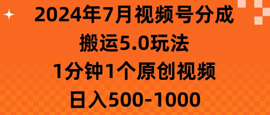 2024年7月视频号分成搬运5.0玩法，1分钟1个原创视频，日入500-1000赚米吧-网创项目资源站-副业项目-创业项目-搞钱项目赚米吧