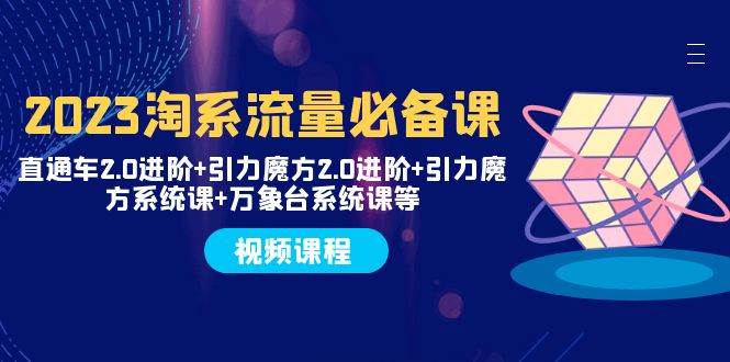 2023淘系流量必备课 直通车2.0进阶+引力魔方2.0进阶+引力魔方系统课+万象台赚米吧-网创项目资源站-副业项目-创业项目-搞钱项目赚米吧