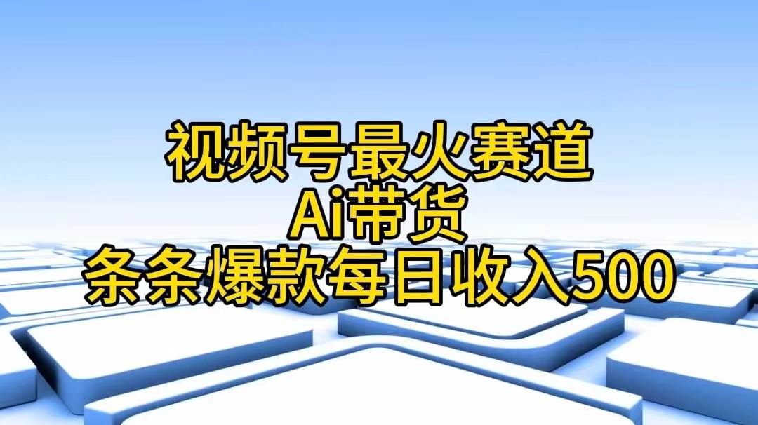 视频号最火赛道——Ai带货条条爆款每日收入500赚米吧-网创项目资源站-副业项目-创业项目-搞钱项目赚米吧