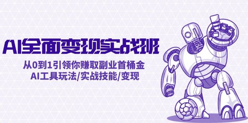 AI全面变现实操班：从0到1引领你赚取副业首桶金 AI工具玩法/实战技能/变现赚米吧-网创项目资源站-副业项目-创业项目-搞钱项目赚米吧