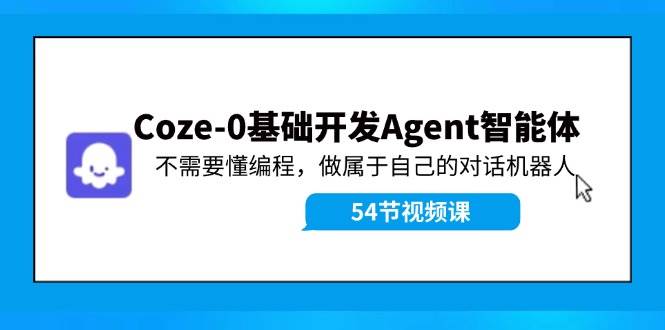 Coze-0基础开发 Agent智能体教程：不需要懂编程，做属于自己的对话机器人赚米吧-网创项目资源站-副业项目-创业项目-搞钱项目赚米吧
