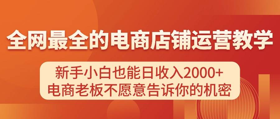 电商店铺运营教学，新手小白也能日收入2000+，电商老板不愿意告诉你的机密赚米吧-网创项目资源站-副业项目-创业项目-搞钱项目赚米吧