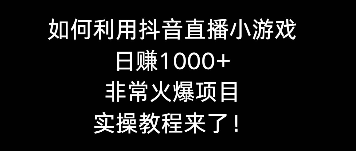 如何利用抖音直播小游戏日赚1000+，非常火爆项目，实操教程来了！赚米吧-网创项目资源站-副业项目-创业项目-搞钱项目赚米吧