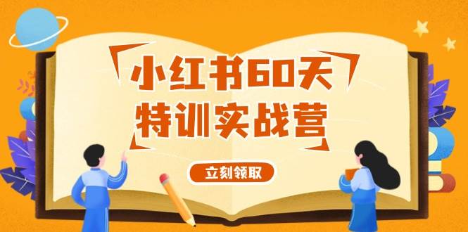 小红书60天特训实战营（系统课）从0打造能赚钱的小红书账号（55节课）赚米吧-网创项目资源站-副业项目-创业项目-搞钱项目赚米吧