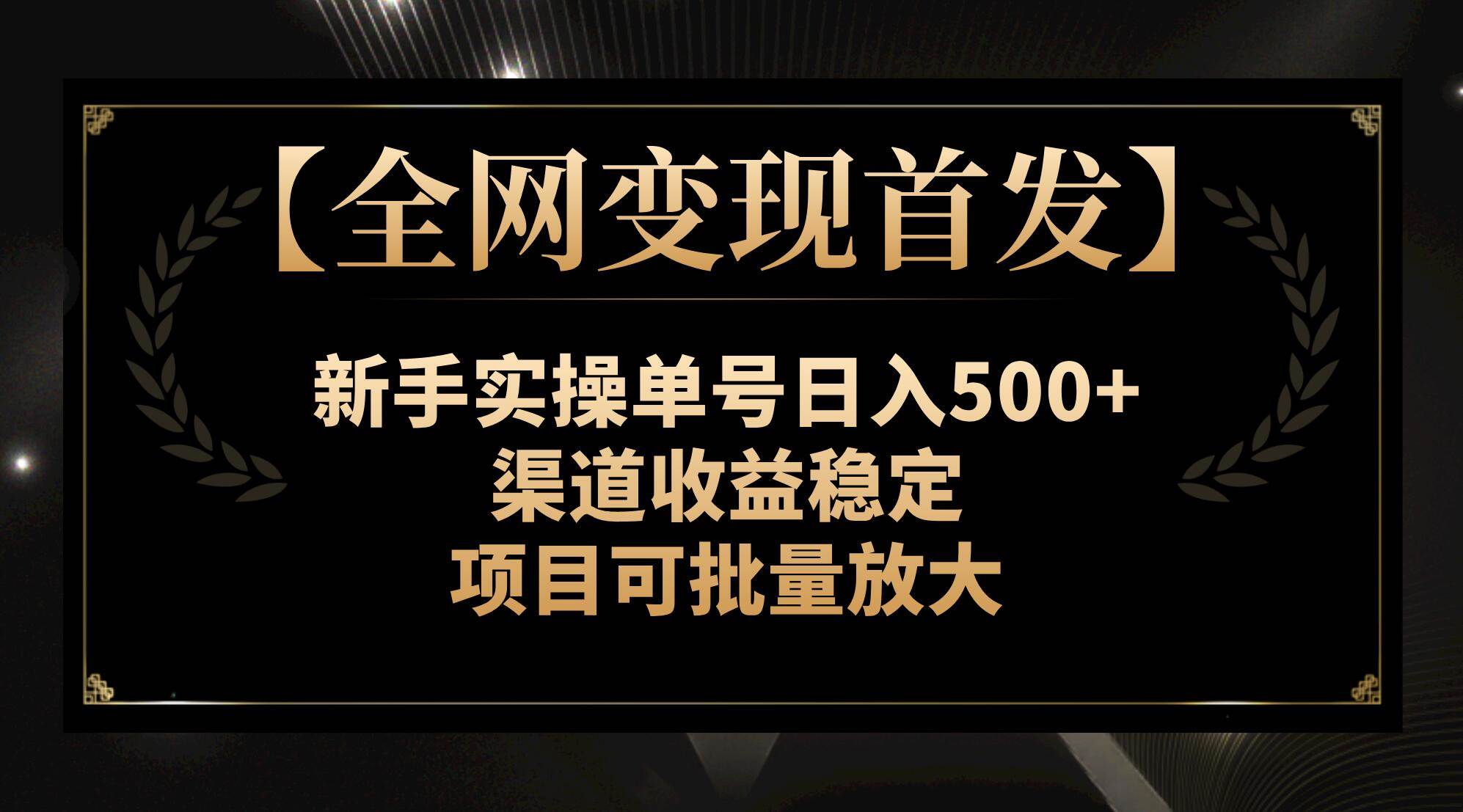【全网变现首发】新手实操单号日入500+，渠道收益稳定，项目可批量放大赚米吧-网创项目资源站-副业项目-创业项目-搞钱项目赚米吧