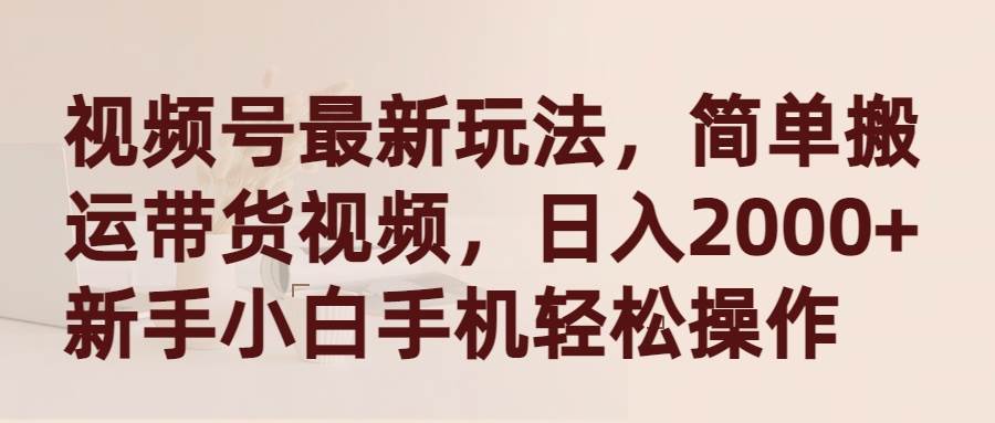 视频号最新玩法，简单搬运带货视频，日入2000+，新手小白手机轻松操作赚米吧-网创项目资源站-副业项目-创业项目-搞钱项目赚米吧