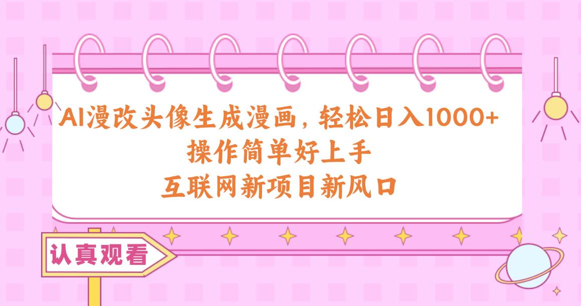 AI漫改头像生成漫画，轻松日入1000+，操作简单好上手，互联网新项目新风口赚米吧-网创项目资源站-副业项目-创业项目-搞钱项目赚米吧