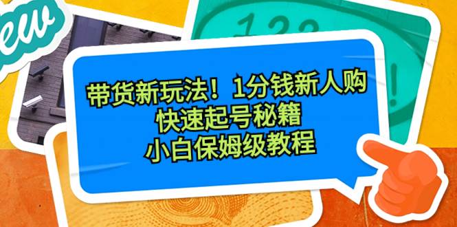 带货新玩法！1分钱新人购，快速起号秘籍！小白保姆级教程赚米吧-网创项目资源站-副业项目-创业项目-搞钱项目赚米吧