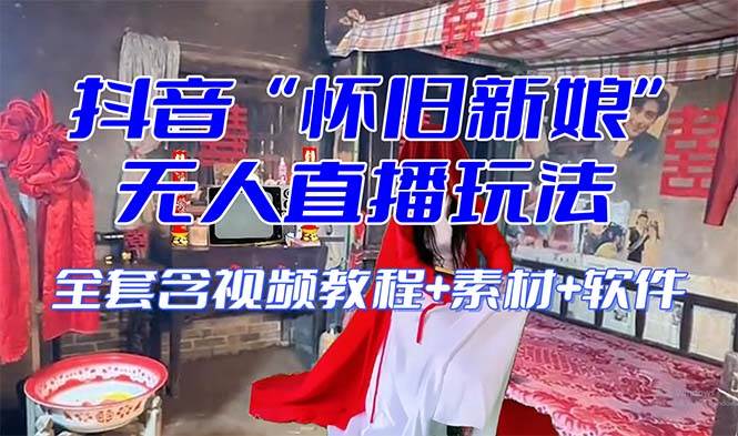 【怀旧新娘】无人直播整蛊互动玩法（含全套开播教程+软件+视频素材+音效）赚米吧-网创项目资源站-副业项目-创业项目-搞钱项目赚米吧