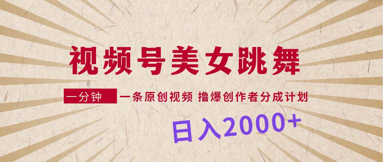 视频号，美女跳舞，一分钟一条原创视频，撸爆创作者分成计划，日入2000+赚米吧-网创项目资源站-副业项目-创业项目-搞钱项目赚米吧