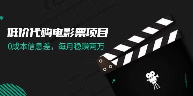 低价代购电影票项目，0成本信息差，每月稳赚两万！赚米吧-网创项目资源站-副业项目-创业项目-搞钱项目赚米吧