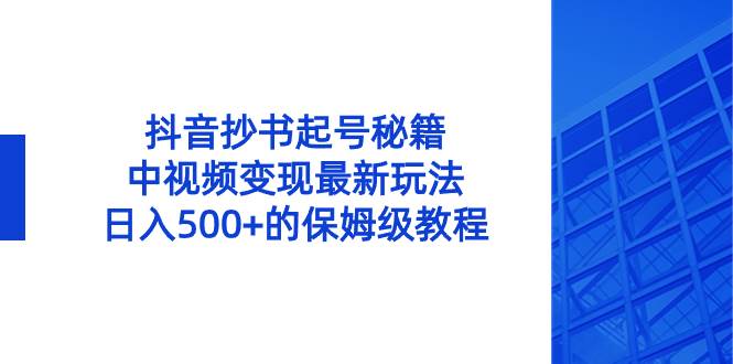 抖音抄书起号秘籍，中视频变现最新玩法，日入500+的保姆级教程！赚米吧-网创项目资源站-副业项目-创业项目-搞钱项目赚米吧