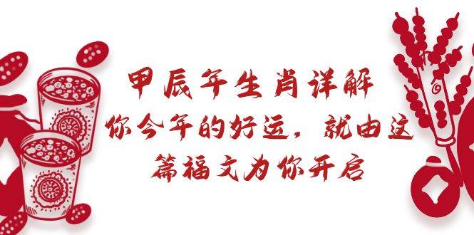 某付费文章：甲辰年生肖详解: 你今年的好运，就由这篇福文为你开启赚米吧-网创项目资源站-副业项目-创业项目-搞钱项目赚米吧