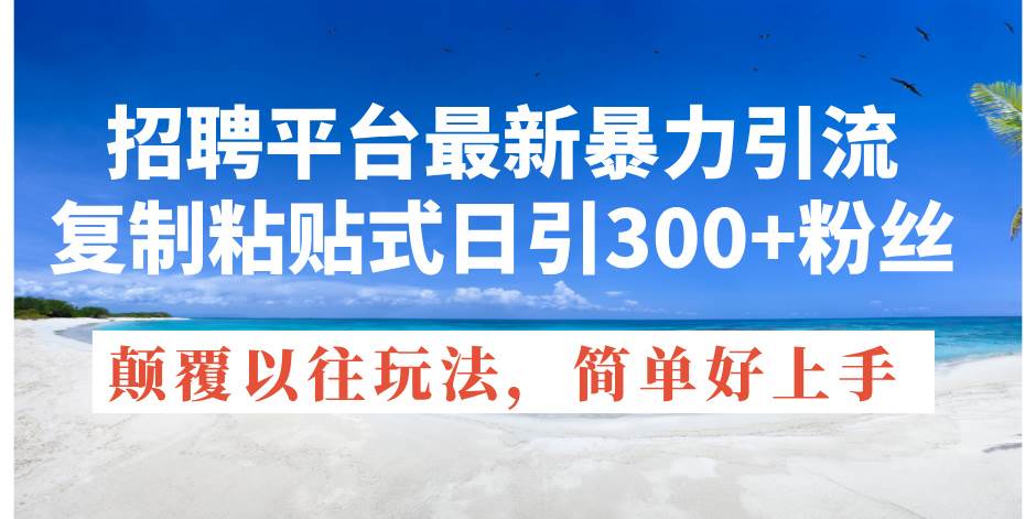 招聘平台最新暴力引流，复制粘贴式日引300+粉丝，颠覆以往垃圾玩法，简…赚米吧-网创项目资源站-副业项目-创业项目-搞钱项目赚米吧