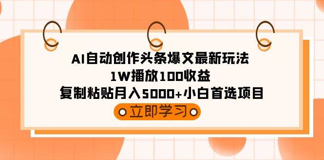AI自动创作头条爆文最新玩法 1W播放100收益 复制粘贴月入5000+小白首选项目赚米吧-网创项目资源站-副业项目-创业项目-搞钱项目赚米吧