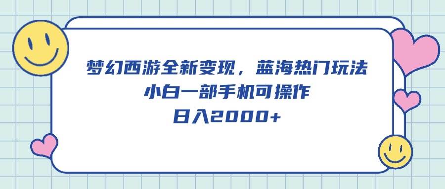 梦幻西游全新变现，蓝海热门玩法，小白一部手机可操作，日入2000+赚米吧-网创项目资源站-副业项目-创业项目-搞钱项目赚米吧
