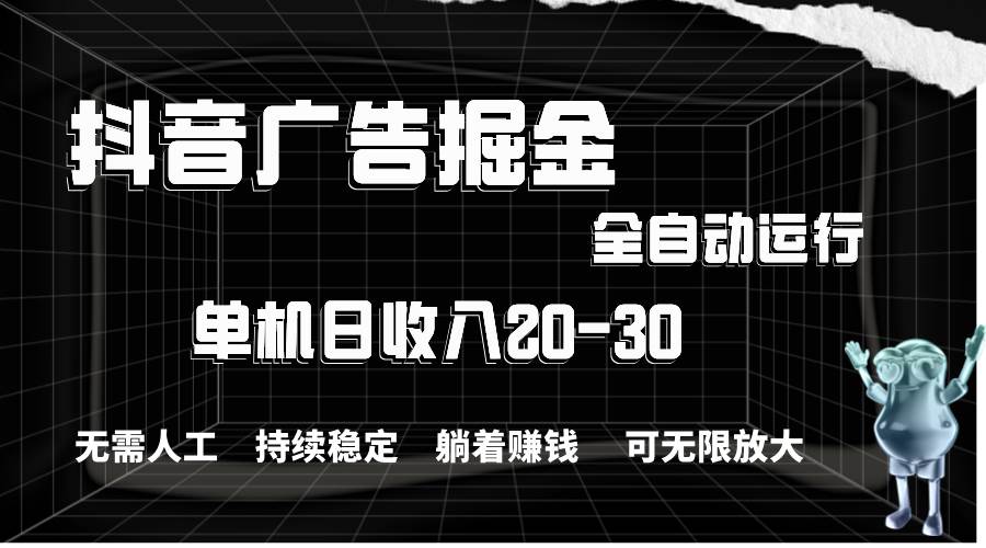 抖音广告掘金，单机产值20-30，全程自动化操作赚米吧-网创项目资源站-副业项目-创业项目-搞钱项目赚米吧