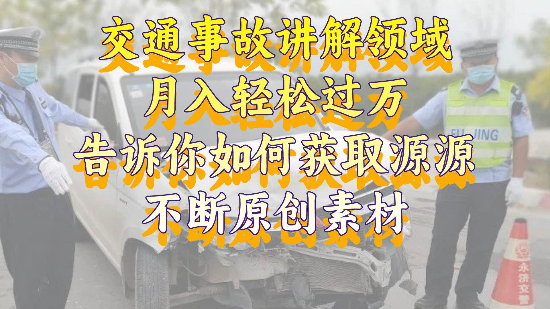 交通事故讲解领域，月入轻松过万，告诉你如何获取源源不断原创素材，视频号中视频收益高赚米吧-网创项目资源站-副业项目-创业项目-搞钱项目赚米吧