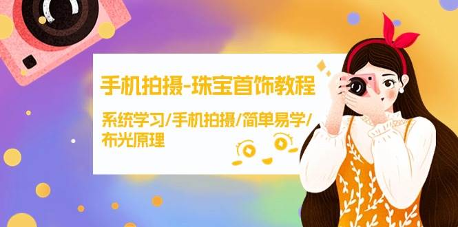 手机拍摄-珠宝首饰教程，系统学习/手机拍摄/简单易学/布光原理-38节无水印赚米吧-网创项目资源站-副业项目-创业项目-搞钱项目赚米吧