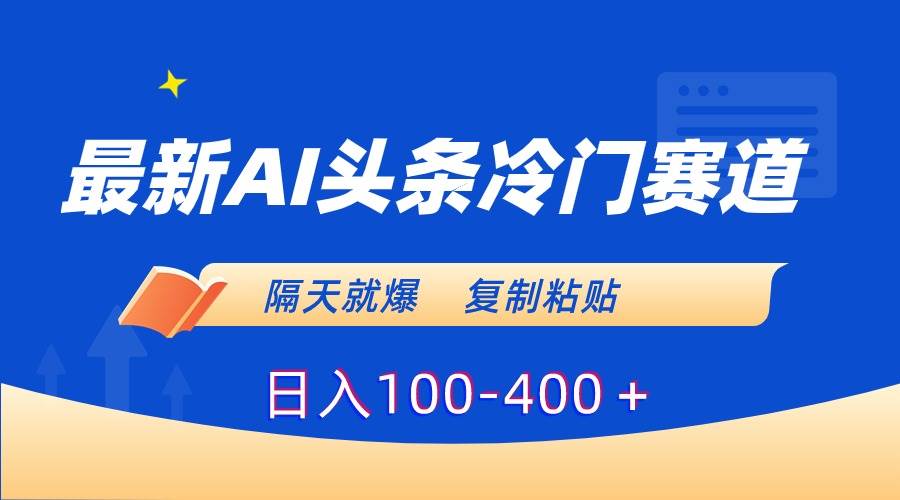 最新AI头条冷门赛道，隔天就爆，复制粘贴日入100-400＋赚米吧-网创项目资源站-副业项目-创业项目-搞钱项目赚米吧