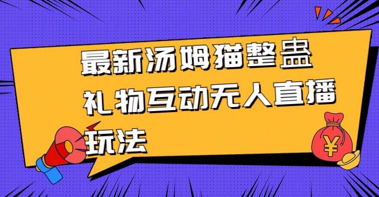 最新汤姆猫整蛊礼物互动无人直播玩法赚米吧-网创项目资源站-副业项目-创业项目-搞钱项目赚米吧