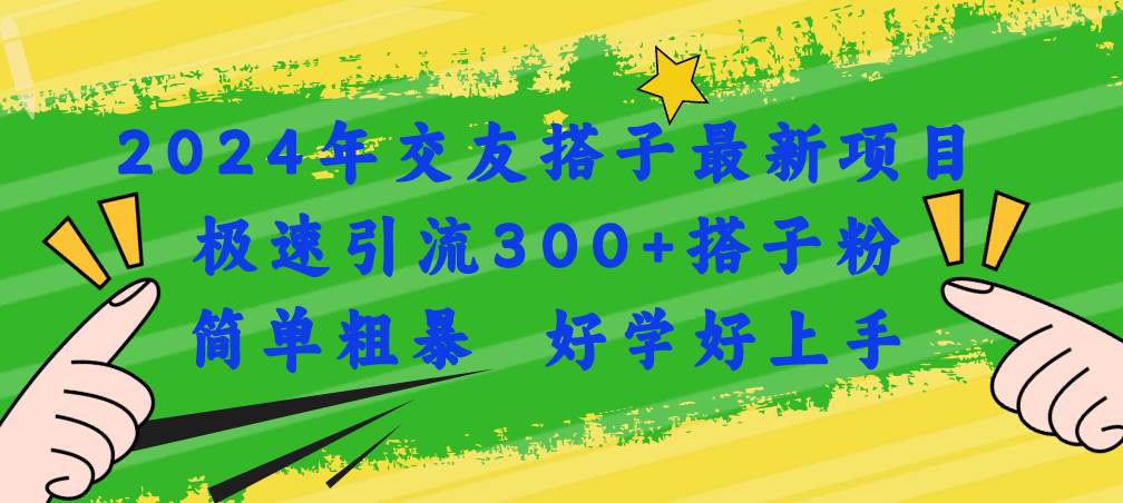 2024年交友搭子最新项目，极速引流300+搭子粉，简单粗暴，好学好上手赚米吧-网创项目资源站-副业项目-创业项目-搞钱项目赚米吧
