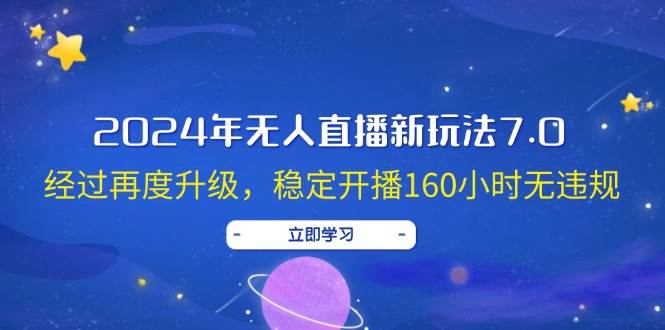 2024年无人直播新玩法7.0，经过再度升级，稳定开播160小时无违规，抖音…赚米吧-网创项目资源站-副业项目-创业项目-搞钱项目赚米吧