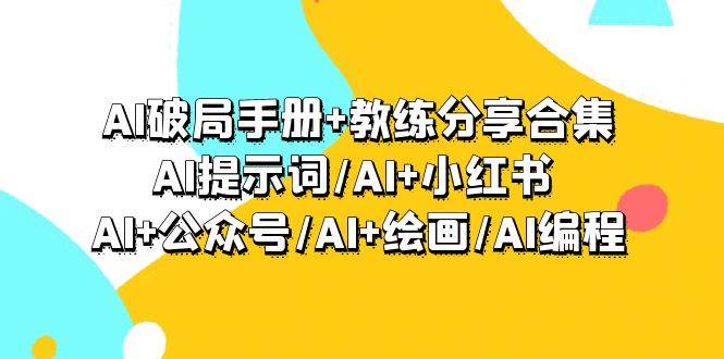 AI破局手册+教练分享合集：AI提示词/AI+小红书 /AI+公众号/AI+绘画/AI编程赚米吧-网创项目资源站-副业项目-创业项目-搞钱项目赚米吧