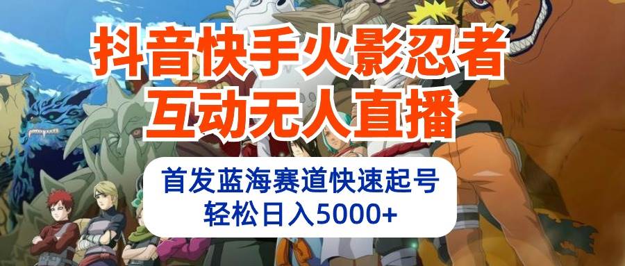 抖音快手火影忍者互动无人直播 蓝海赛道快速起号 日入5000+教程+软件+素材赚米吧-网创项目资源站-副业项目-创业项目-搞钱项目赚米吧
