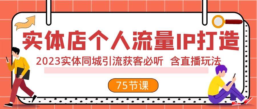 实体店个人流量IP打造 2023实体同城引流获客必听 含直播玩法（75节完整版）赚米吧-网创项目资源站-副业项目-创业项目-搞钱项目赚米吧