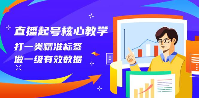 直播起号核心教学，打一类精准标签，做一级有效数据（14节课）赚米吧-网创项目资源站-副业项目-创业项目-搞钱项目赚米吧