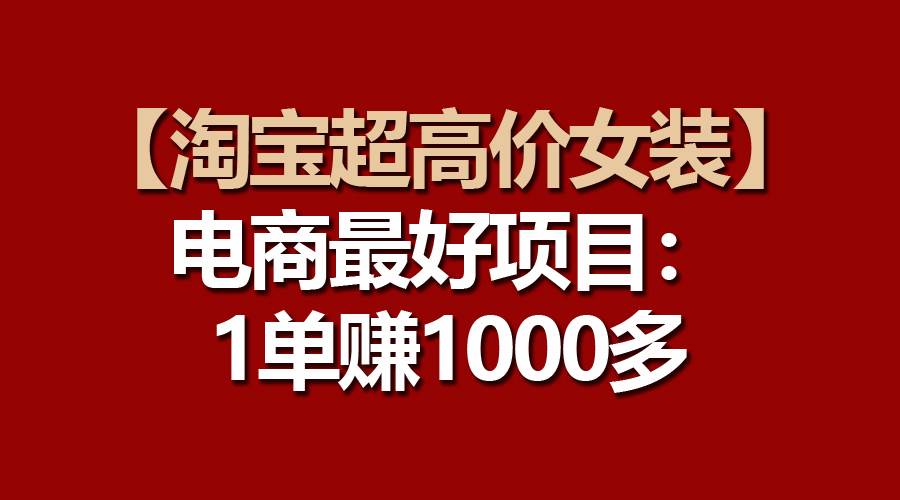 【淘宝超高价女装】电商最好项目：一单赚1000多赚米吧-网创项目资源站-副业项目-创业项目-搞钱项目赚米吧