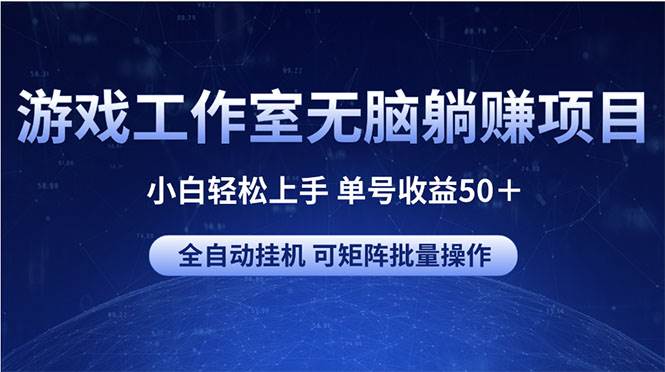 游戏工作室无脑躺赚项目 小白轻松上手 单号收益50＋ 可矩阵批量操作赚米吧-网创项目资源站-副业项目-创业项目-搞钱项目赚米吧
