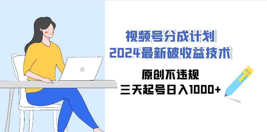 视频号分成计划2024最新破收益技术，原创不违规，三天起号日入1000+赚米吧-网创项目资源站-副业项目-创业项目-搞钱项目赚米吧