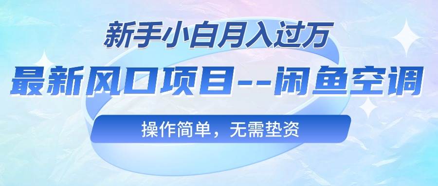 最新风口项目—闲鱼空调，新手小白月入过万，操作简单，无需垫资赚米吧-网创项目资源站-副业项目-创业项目-搞钱项目赚米吧