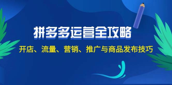 2024拼多多运营全攻略：开店、流量、营销、推广与商品发布技巧（无水印）赚米吧-网创项目资源站-副业项目-创业项目-搞钱项目赚米吧